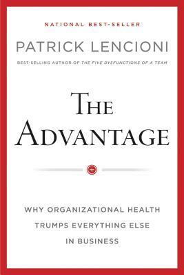 The Advantage: Why Organizational Health Trumps Everything Else In Business book by Patrick Lencioni