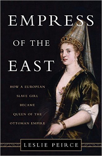 Empress of the East: How a European Slave Girl Became Queen of the Ottoman Empire book by Leslie P. Peirce