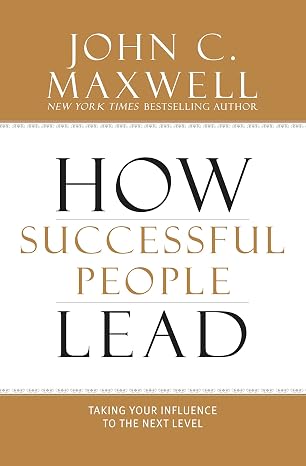 How Successful People Lead: Taking Your Influence to the Next Level book by John C. Maxwell