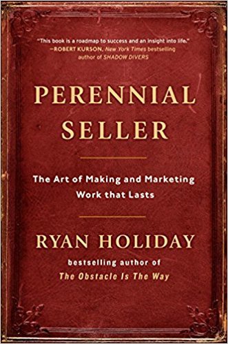 Perennial Seller : The Art of Making and Marketing Work that Lasts by Ryan Holiday