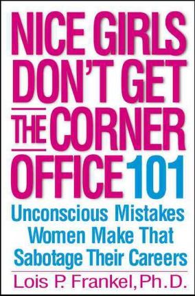 Nice Girls Don't Get the Corner Office : 101 Unconscious Mistakes Women Make