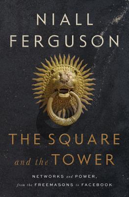 The Square and the Tower: Networks and Power, from the Freemasons to Facebook book Niall Ferguson