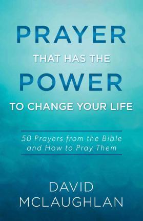 Prayer That Has the Power to Change Your Life : 50 Prayers from the Bible and How to Pray Them