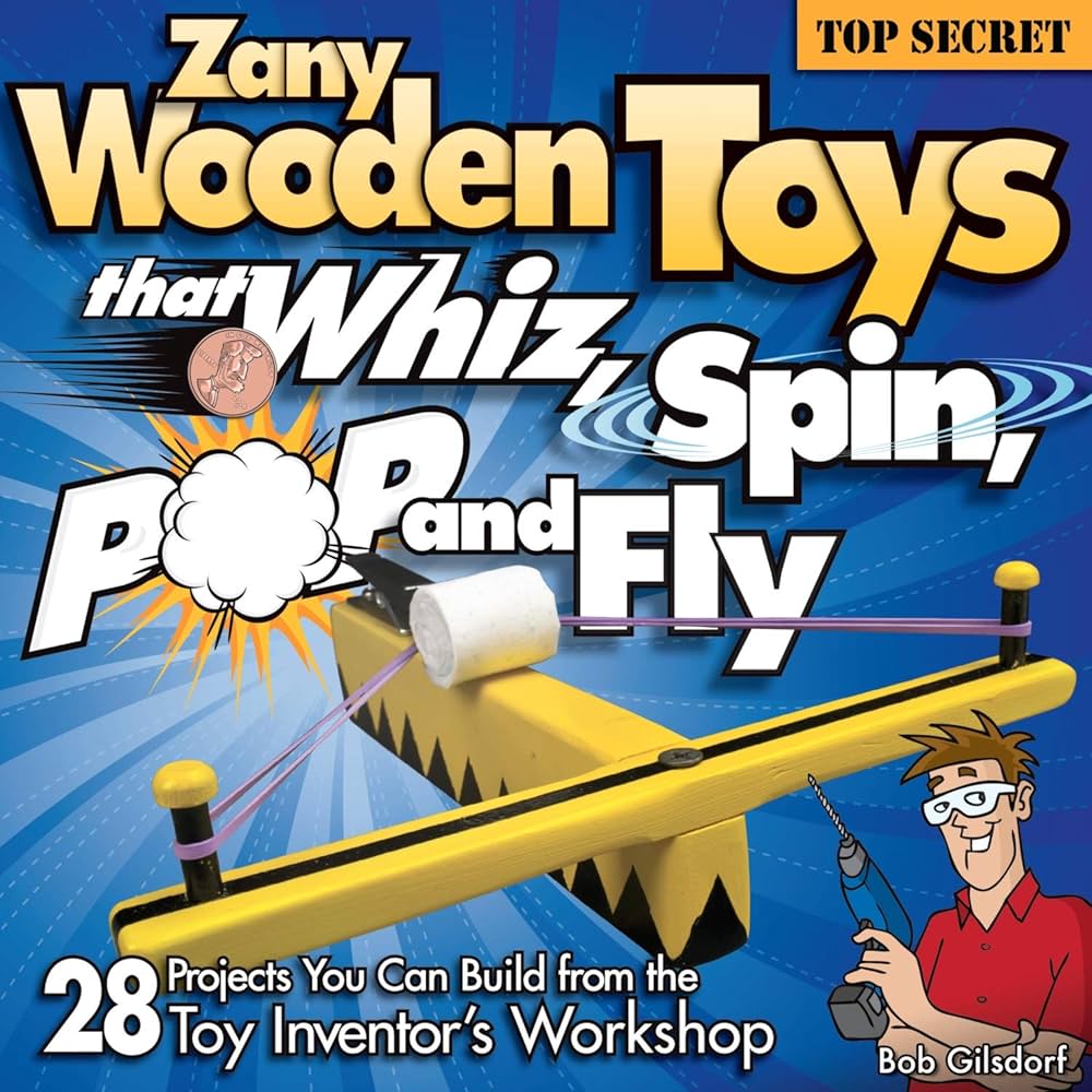 Zany Wooden Toys that Whiz, Spin, Pop, and Fly: 28 Projects You Can Build From The Toy Inventor's Workshop book by Bob Gilsdorf