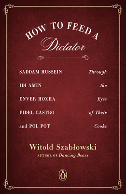 How to Feed a Dictator: Saddam Hussein, Idi Amin, Enver Hoxha, Fidel Castro, and Pol Pot Through the Eyes of Their Cooks book by Witold Szab?owski