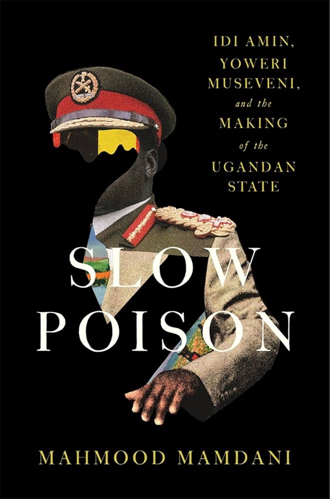Slow Poison: Idi Amin, Yoweri Museveni, and the Making of the Ugandan State book by Mahmood Mamdani