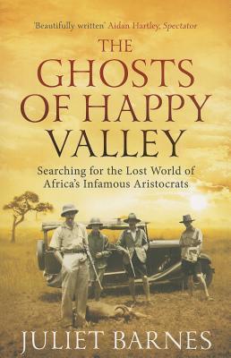 The Ghosts of Happy Valley: Searching for the Lost World of Africa's Infamous Aristocrats book by Juliet Barnes