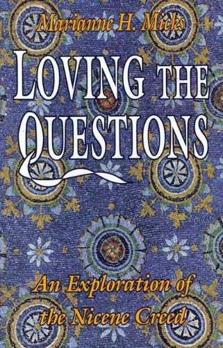 Loving the Questions: Exploration of the Nicene Creed by Marianne H. Micks