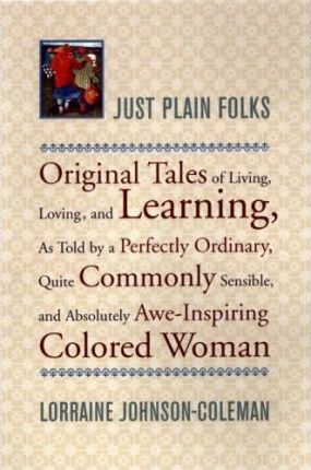 Just Plain Folks : Original Tales of Living, Loving, Longing, and Learning as Told by a Perfectly Ordinary, Quite Commonly Sensible, and Absolutely Awe-Inspiring Colored Woman