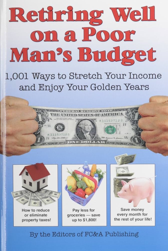 Retiring Well on a Poor Man's Budget : 1,001 Ways to Stretch Your Income and Enjoy Your Golden Years