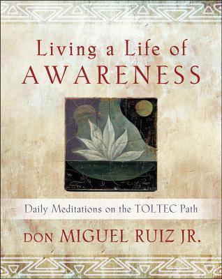 Living a Life of Awareness: Daily Meditations on the Toltec Path book by Miguel Ruiz Jr.