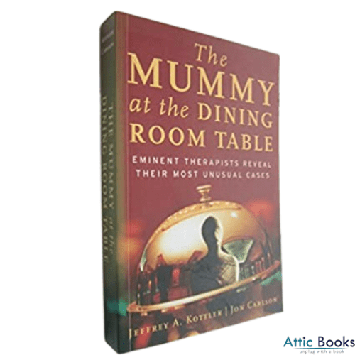 The Mummy at the Dining Room Table Eminent Therapists Reveal Their Most Unusual Cases and What They Teach Us About Human Behavior