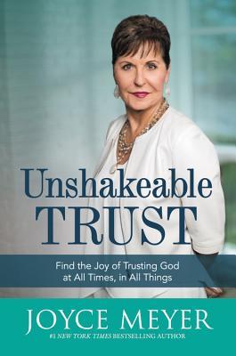 Unshakeable Trust: Find the Joy of Trusting God at All Times, in All Things book by Joyce Meyer