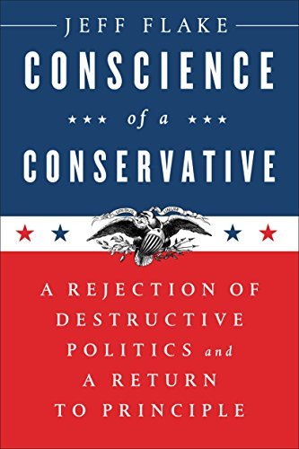 Conscience of a Conservative: A Rejection of Destructive Politics and a Return to Principle book by Jeff Flake