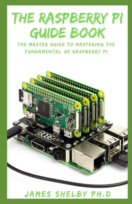 The Raspberry Pi Guide Book: The Master Guide To Mastering The Fundamental Of Raspberry Pi (Paperback)