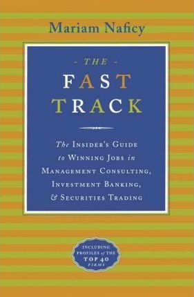 The Fast Track : The Insider's Guide to Winning Jobs in Management Consulting, Investment Banking & Securities Trading