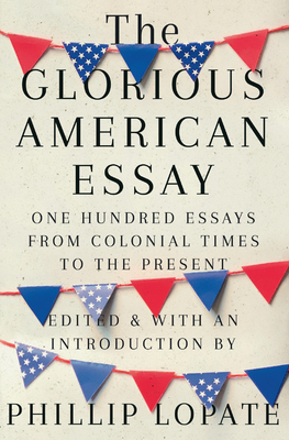 The Glorious American Essay: One Hundred Essays from Colonial Times to the Present book by Phillip Lopate