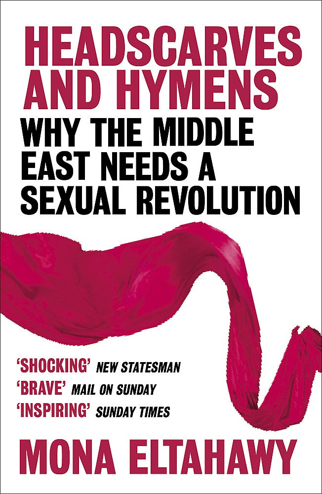 Headscarves and Hymens: Why the Middle East Needs a Sexual Revolution book by Mona Eltahawy