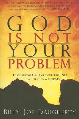 God Is Not Your Problem : Discovering God as Your Friend and Not Your Enemy