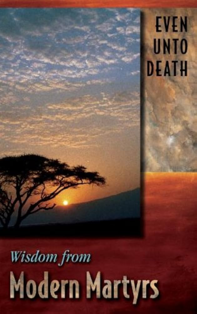 Even Unto Death: Wisdom from Modern Martyrs