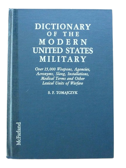 Dictionary of the Modern United States Military : Over 15, 000 Weapons, Agencies, Acronyms, Slang, Installations, Medical Terms and Other Lexical Units of Warfare