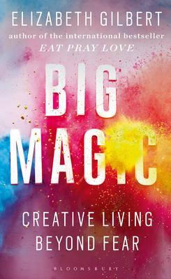 Big Magic : How to Live a Creative Life, and Let Go of Your Fear by Elizabeth Gilbert