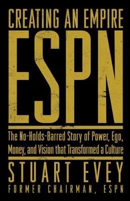 ESPN Creating an Empire : The No-Holds-Barred Story of Power, Ego, Money, and Vision That Transformed a Culture
