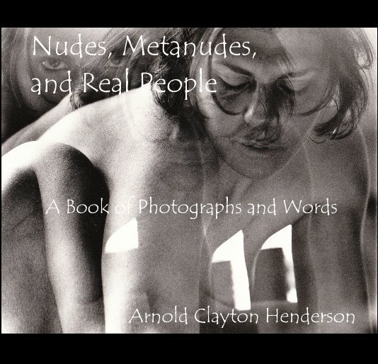 Nudes, Metanudes, and Real People: A book of photographs and words by Arnold Clayton Henderson