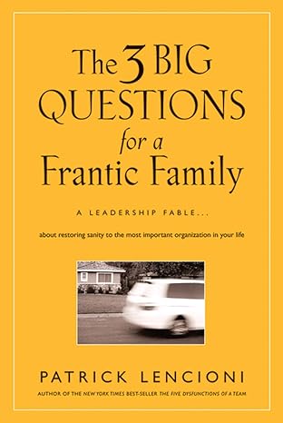 The 3 Big Questions for a Frantic Family: A Leadership Fable... About Restoring Sanity To The Most Important Organization In Your Life book by Patrick M. Lencioni