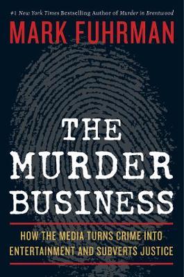 The Murder Business : How the Media Turns Crime Into Entertainment and Subverts Justice