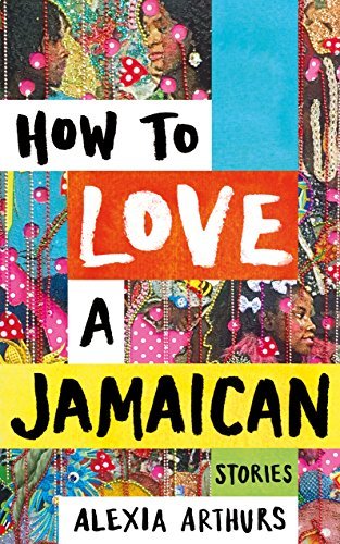 How to Love a Jamaican: Stories book by Alexia Arthurs