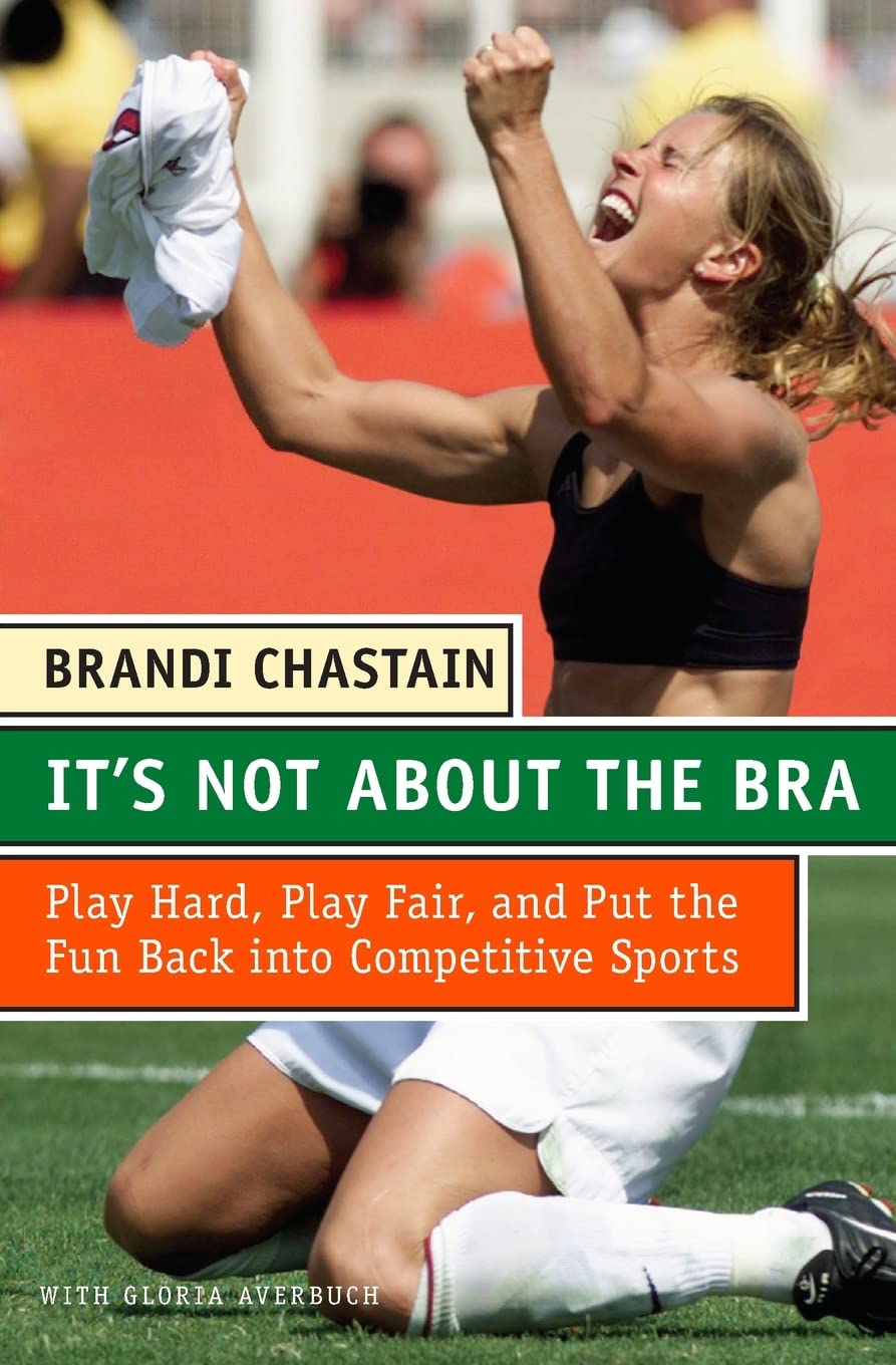 It's Not about the Bra : Play Hard, Play Fair, and Put the Fun Back Into Competitive Sports