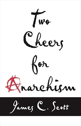 Two Cheers for Anarchism: Six Easy Pieces on Autonomy, Dignity, and Meaningful Work and Play book by James C. Scott