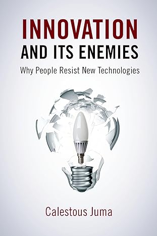 Innovation and Its Enemies: Why People Resist New Technologies book by Calestous Juma