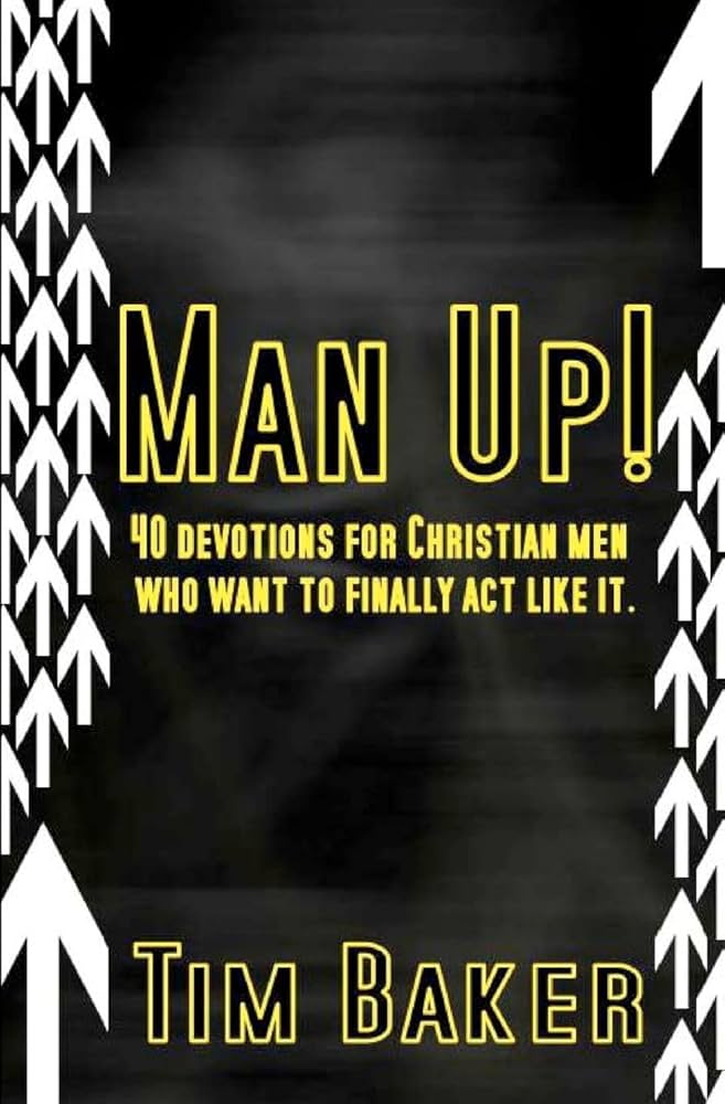 Man Up!: 40 Devotions for Christian Men Who Want to Finally ACT Like It book by Tim Baker