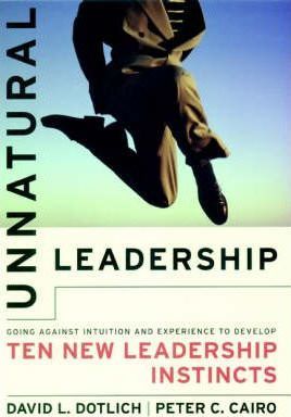 Unnatural Leadership : Going Against Intuition and Experience to Develop Ten New Leadership Instincts