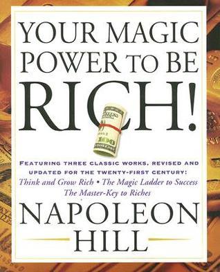 Your Magic Power to be Rich!: Featuring Three Classic Works, Revised and Updated for the Twenty-First Century:Think and Grow Rich, The Magic Ladder to Success, The Master-Key to Riches book by Napoleon Hill