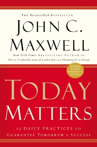 Today Matters: 12 Daily Practices to Guarantee Tomorrow's Success book by John C. Maxwell