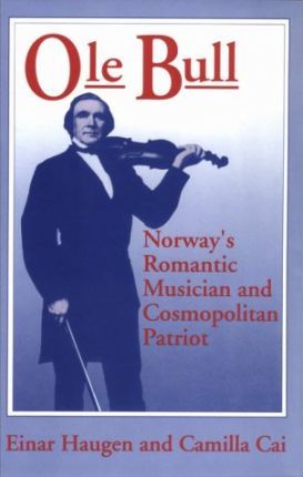 Ole Bull : Norway's Romantic Musician and Cosmopolitan Patriot