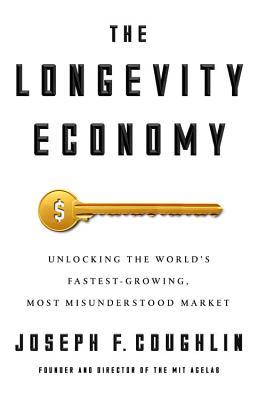 The Longevity Economy: Unlocking the World's Fastest-Growing, Most Misunderstood Market book by Joseph F. Coughlin