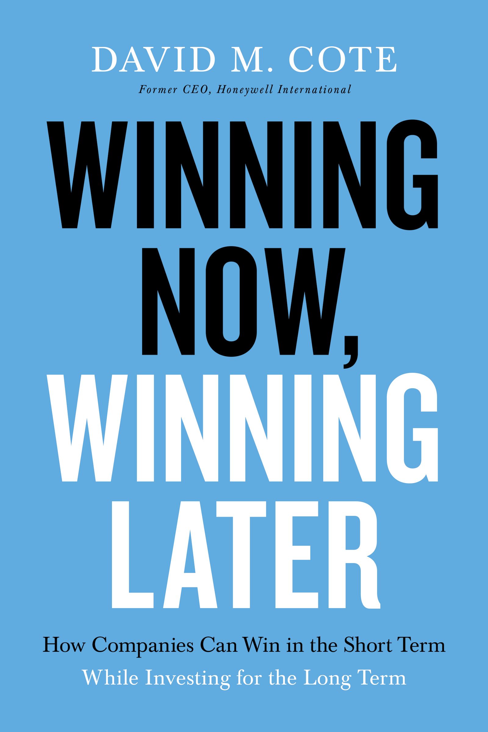 Winning Now, Winning Later: How Companies Can Succeed in the Short Term While Investing for the Long Term book by David M. Cote