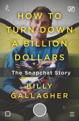 How to Turn Down a Billion Dollars: The Snapchat Story book by Billy Gallagher