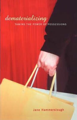 Dematerializing : Taming The Power Of Possessions