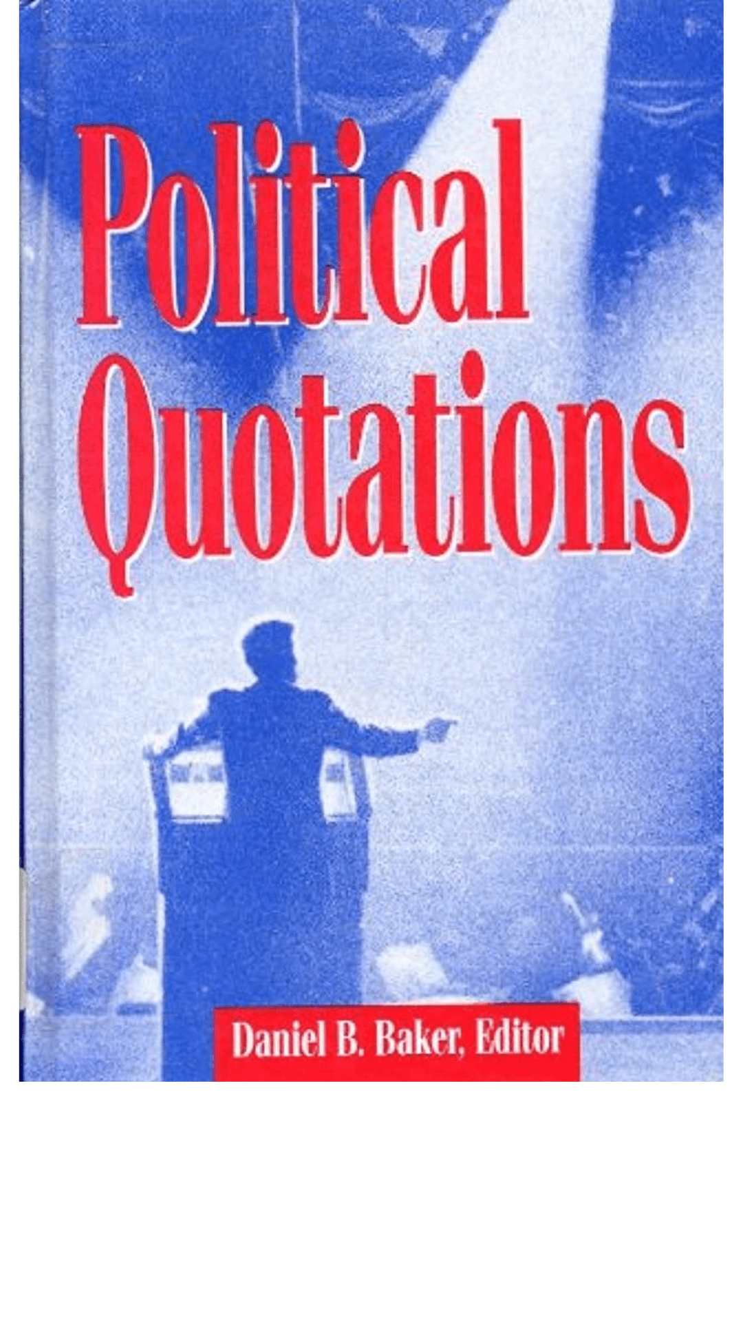 Political Quotations : A Collection of Notable Sayings on Politics from Antiquity Through 1988