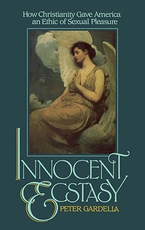 Innocent Ecstasy: How Christianity Gave America an Ethic of Sexual Pleasure book by Peter Gardella