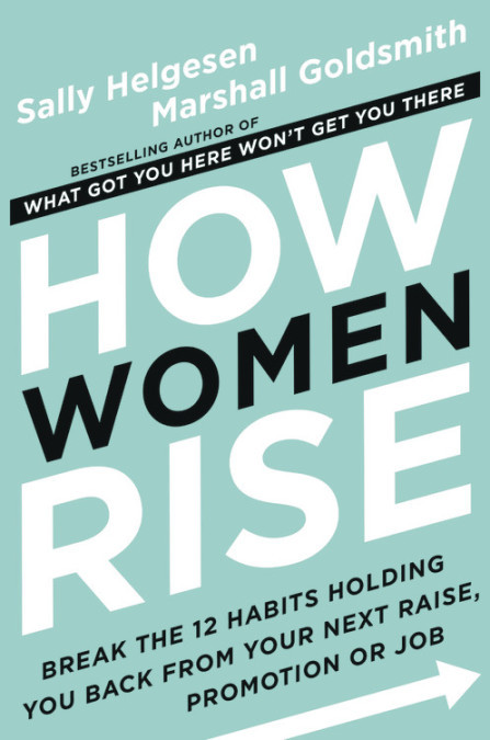 How Women Rise: Break the 12 Habits Holding You Back from Your Next Raise, Promotion, or Job book by Sally Helgesen