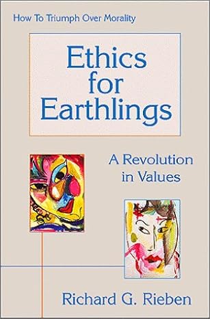 Ethics for Earthlings; A Revolution in Values; How to Triumph Over Morality