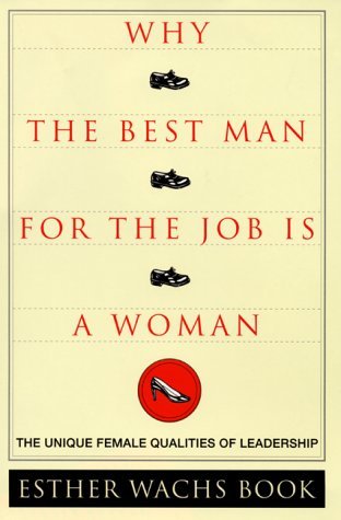 Why The Best Man For The Job Is A Woman: The Unique Female Qualities of Leadership book by Esther Wachs Book