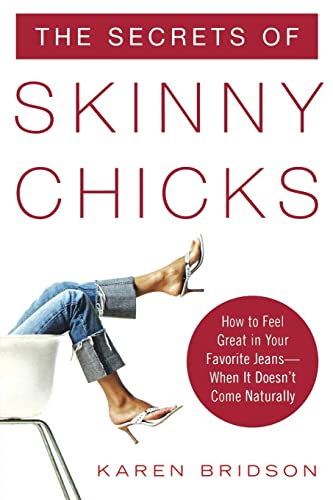 The Secrets of Skinny Chicks: How to Feel Great In Your Favorite Jeans -- When It Doesn't Come Naturally book by Karen Bridson