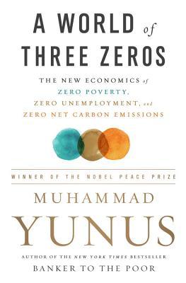 A World of Three Zeros: The New Economics of Zero Poverty, Zero Unemployment, and Zero Net Carbon Emissions book by Muhammad Yunus